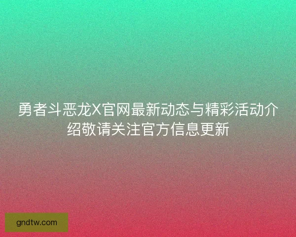勇者斗恶龙X官网最新动态与精彩活动介绍敬请关注官方信息更新