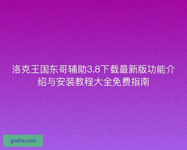 洛克王国东哥辅助3.8下载最新版功能介绍与安装教程大全免费指南