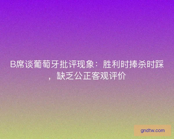 B席谈葡萄牙批评现象：胜利时捧杀时踩，缺乏公正客观评价