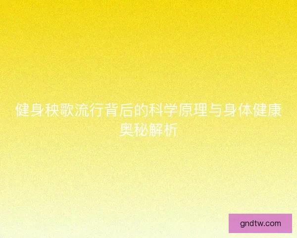 健身秧歌流行背后的科学原理与身体健康奥秘解析