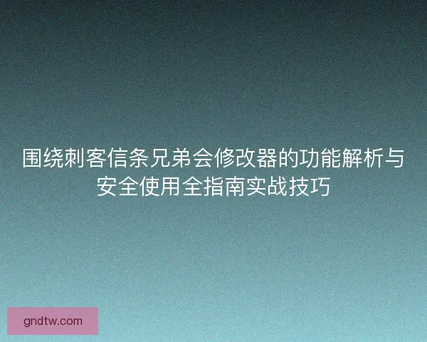 围绕刺客信条兄弟会修改器的功能解析与安全使用全指南实战技巧 围绕刺客信条兄弟会修改器的功能解析与安全使用全指南实战技巧
