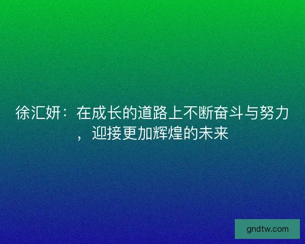 徐汇妍：在成长的道路上不断奋斗与努力，迎接更加辉煌的未来